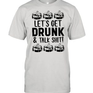 Let’s Get Drunk And Talk Shit Shirt
