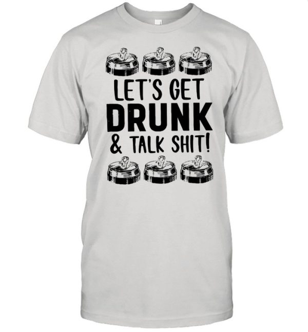 Let’s Get Drunk And Talk Shit Shirt