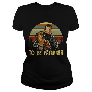 Letterkenny Tribute To be fairrrrr shirt 1