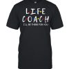 Life Coach I’ll Be There For You Shirt