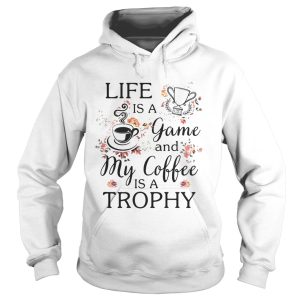 Life is a game and my coffee is a Trophy shirt 1