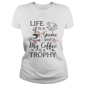 Life is a game and my coffee is a Trophy shirt 3