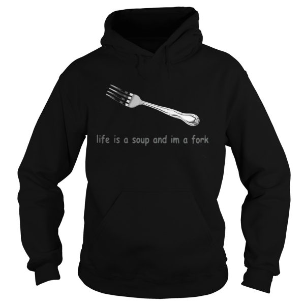 Life is a soup and Im a fork shirt