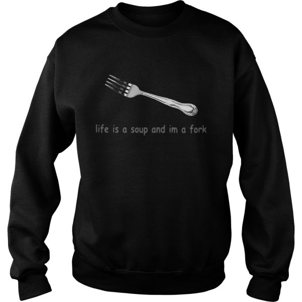 Life is a soup and Im a fork shirt