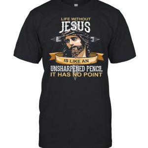 Life without jesus is like an unsharpened pencil it has no point shirt