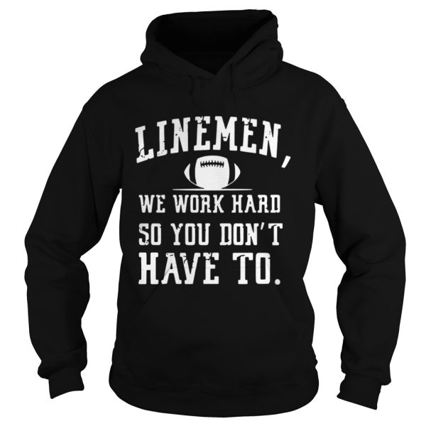 Linemen we work hard so you dont have to shirt