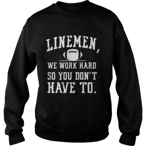 Linemen we work hard so you dont have to shirt 3