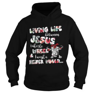 Living life between Jesus take the wheel and I wish a Heifer would shirt 1