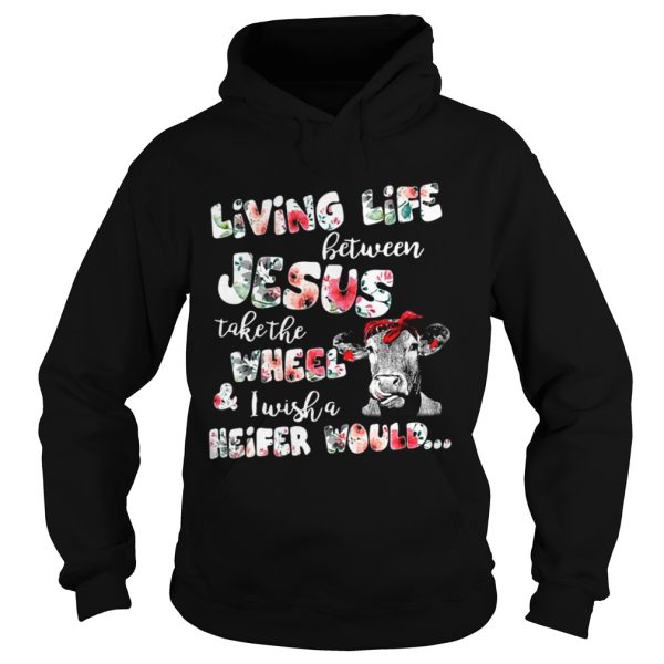 Living life between Jesus take the wheel and I wish a Heifer would shirt