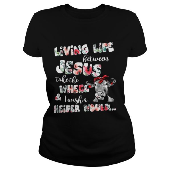 Living life between Jesus take the wheel and I wish a Heifer would shirt