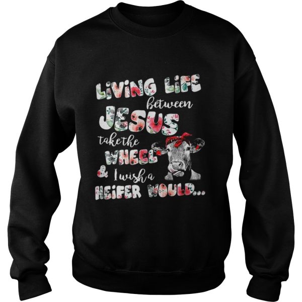 Living life between Jesus take the wheel and I wish a Heifer would shirt