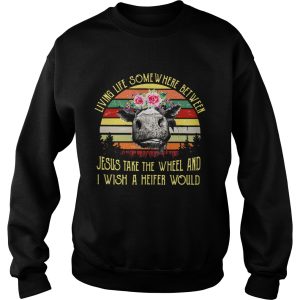 Living life somewhere between Jesus take the wheel and I wish a heifer would retro shirt 3