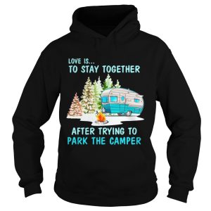 Love is to stay together after trying to park the camper shirt 1