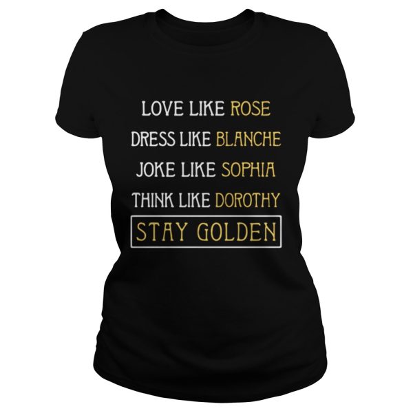 Love like Rose dress like Blanche joke like Sophia think like Dorothy stay Golden shirt