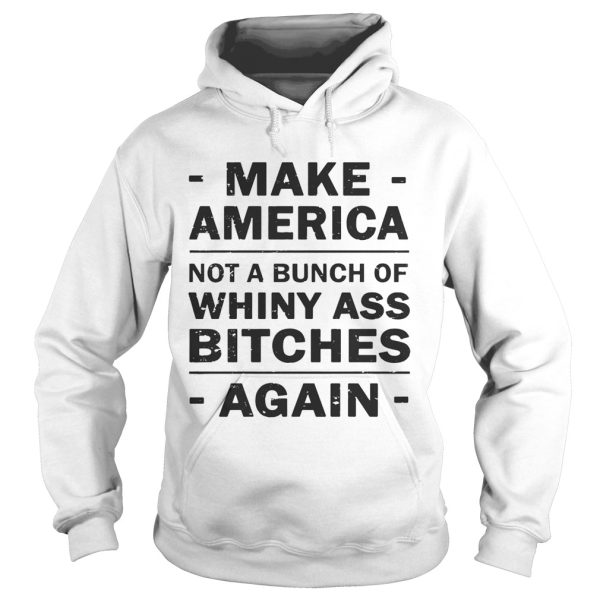 Make America not a bunch of whiny ass bitches again shirt