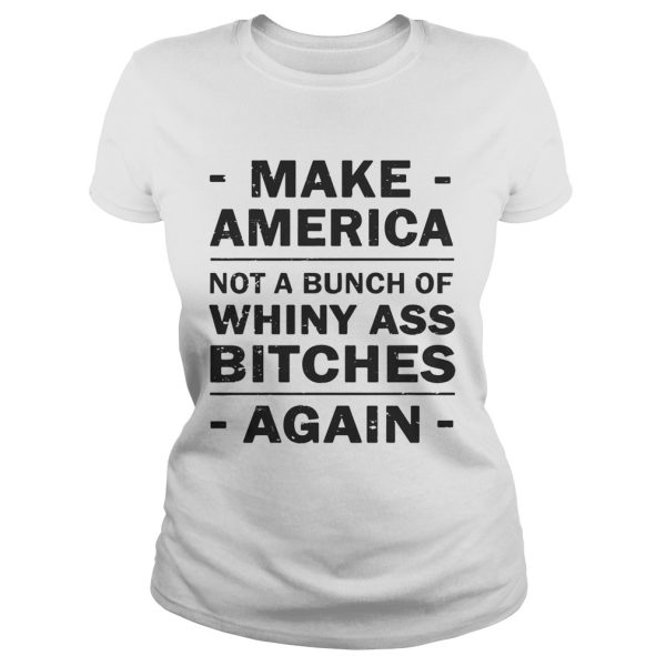 Make America not a bunch of whiny ass bitches again shirt