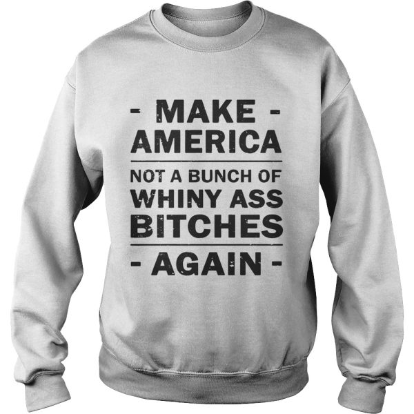 Make America not a bunch of whiny ass bitches again shirt