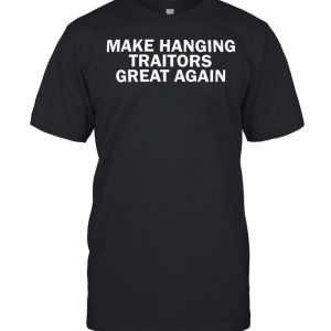 Make hanging traitors great again shirt