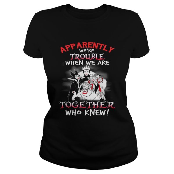 Maleficent apparently were trouble when we are together who knew shirt