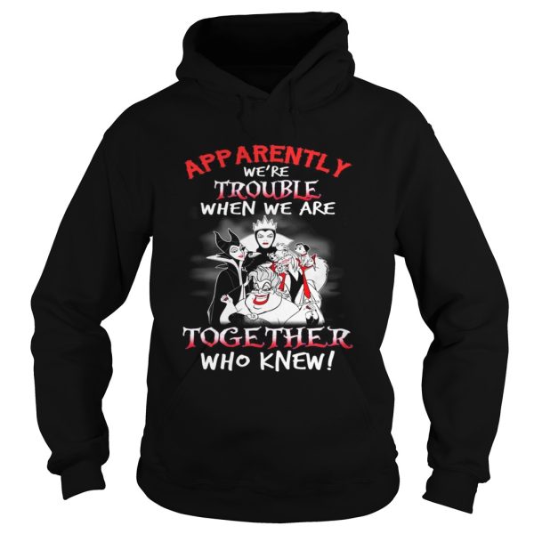 Maleficent apparently were trouble when we are together who knew shirt