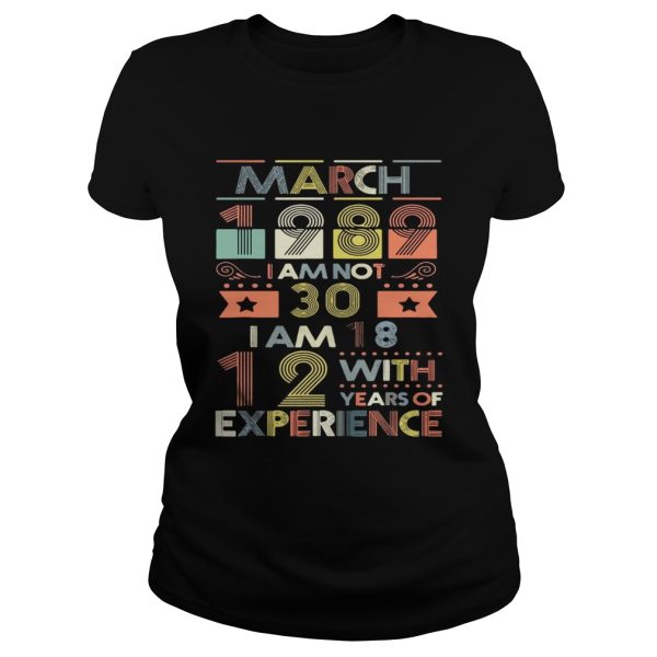 March 1989 I Am Not 30 I Am 18 12 With Years Of Experience Shirt