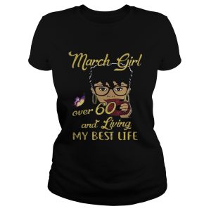March girl over 60 and living my best life shirt 1 March girl over 60 and living my best life shirt 2