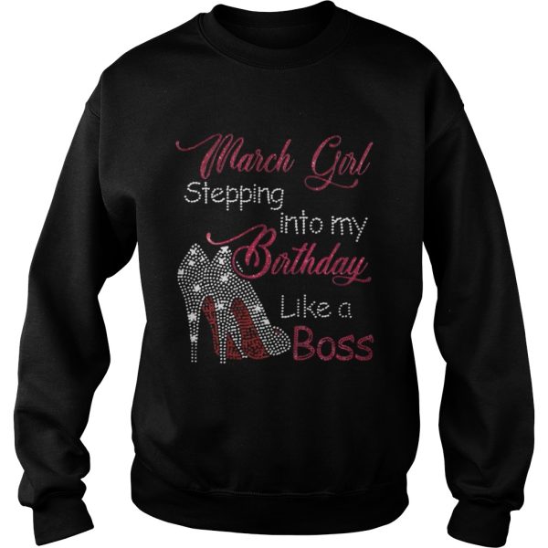 March girl stepping into my birthday like a boss shirt