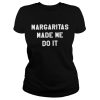 Margaritas made me do it shirt