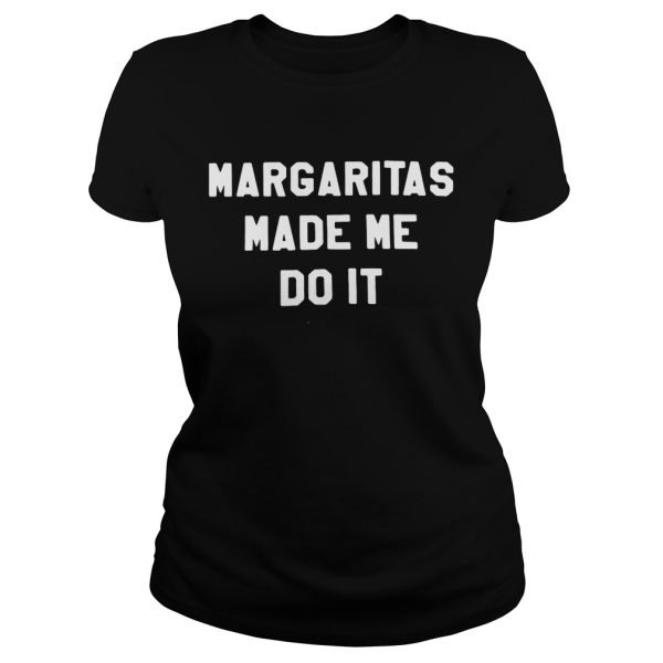 Margaritas made me do it shirt