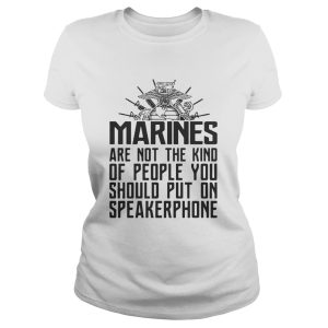 Marines are not the kind of people you should put on speakerphone shirt 2