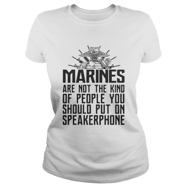 Marines are not the kind of people you should put on speakerphone shirt