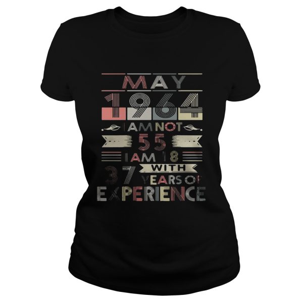 May 1964 I am not 55 I am 18 with 37 years of experience Ladies-T-Shirt