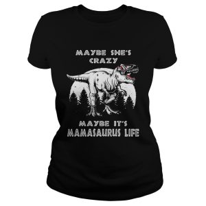 Maybe she's crazy maybe it's Mamasaurus life shirt 1