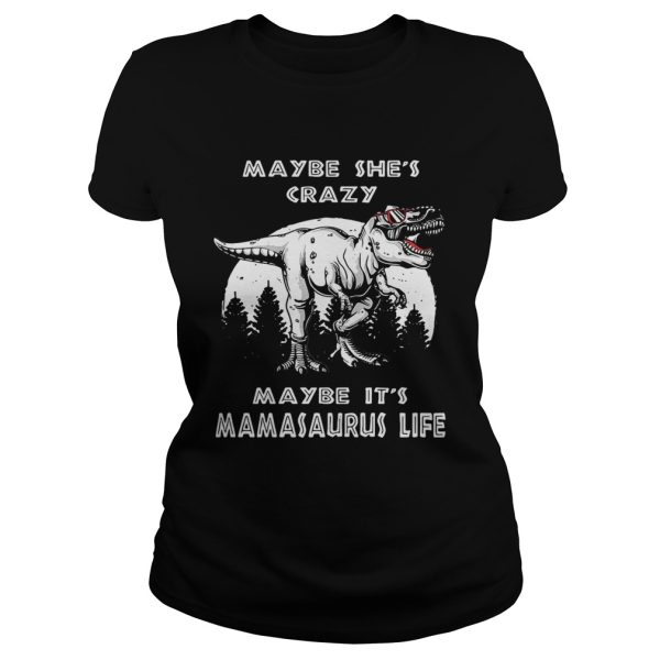 Maybe she’s crazy maybe it’s Mamasaurus life shirt