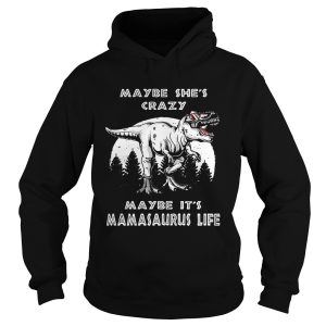 Maybe she's crazy maybe it's Mamasaurus life shirt 2