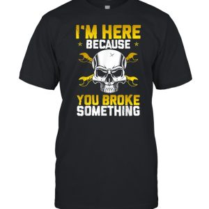 Mechanic Car Fixing IM Here Because You Broke Auto Repair shirt