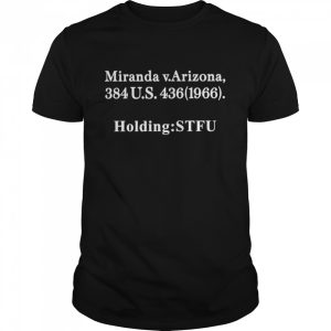 Miranda V Arizona 384 US 436 1966 holding STFU shirt