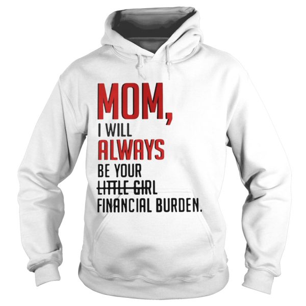 Mom I will always be your financial burden shirt