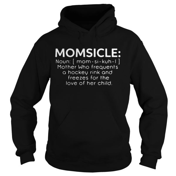 Momsicle Mother who frequents a hockey rink and freezes for the love of her child shirt