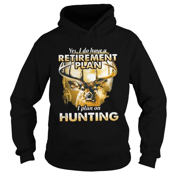 Moose Yes I do have a retirement plan I plan on hunting shirt