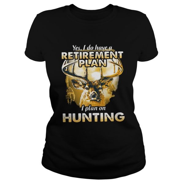 Moose Yes I do have a retirement plan I plan on hunting shirt