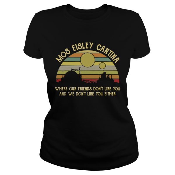 Mos Eisley Cantina where our friends don’t like you and we don’t like you either retro shirt