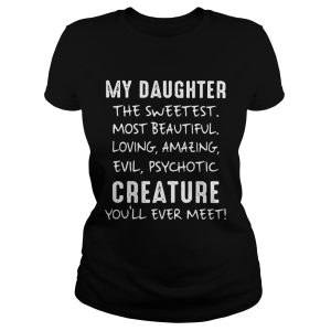 My Daughter The Sweetest Most Beautiful Loving Amazing Evil Psychotic Creature shirt 1