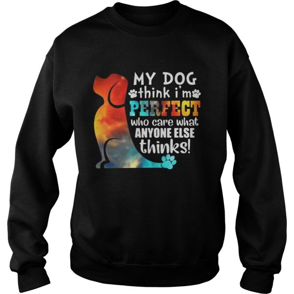 My Dog Think I’m Perfect Who Care What Anyone Else Thinks Shirt