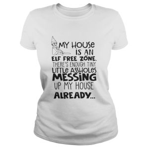 My House Is An Elf Free Zone Theres Enough Tiny Little Assholes Messing Up My House Already Shirt 2