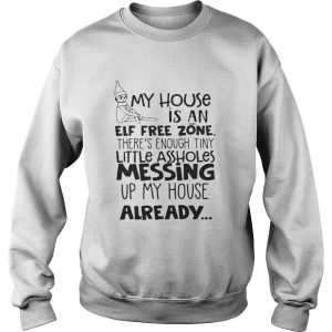 My House Is An Elf Free Zone Theres Enough Tiny Little Assholes Messing Up My House Already Shirt 3