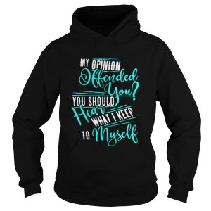 My Opinion Offended You You Should Hear What I Keep To Myself Shirt 1