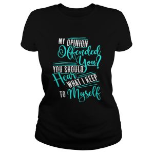 My Opinion Offended You You Should Hear What I Keep To Myself Shirt 2