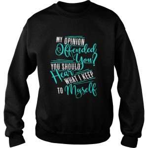 My Opinion Offended You You Should Hear What I Keep To Myself Shirt 3