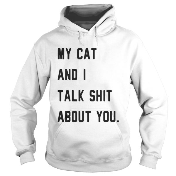 My cat and I talk shit about you shirt